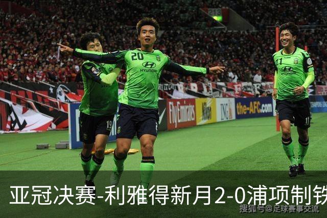 亚冠决赛-利雅得新月2-0浦项制铁 沙特豪门3年2冠