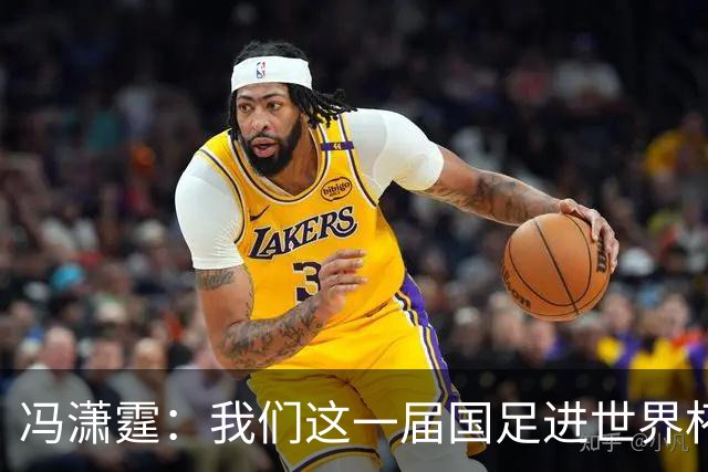 冯潇霆：我们这一届国足进世界杯机会挺大的 尽力了但确实有差距