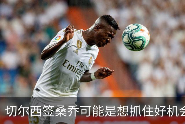 切尔西签桑乔可能是想抓住好机会 目前转会费合理