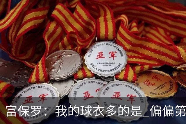 富保罗：我的球衣多的是 偏偏第一次遇到詹姆斯时和他穿了同一件