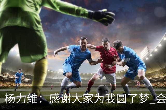 杨力维：感谢大家为我圆了梦 会积极面对伤病