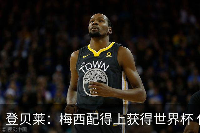 登贝莱：梅西配得上获得世界杯 但法国也要夺冠