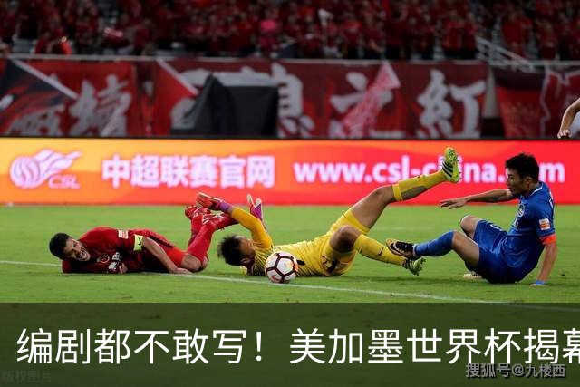 编剧都不敢写！美加墨世界杯揭幕战，背后还有这些恩怨情仇......